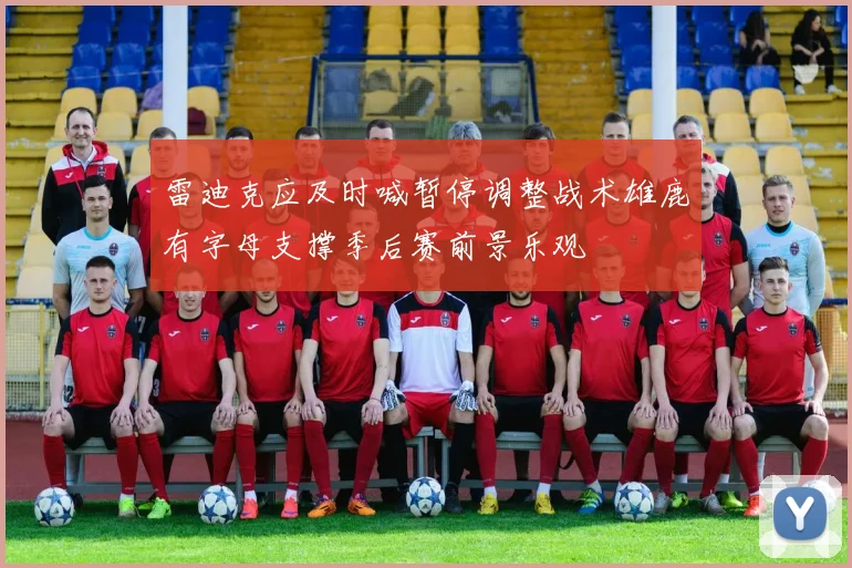 雷迪克应及时喊暂停调整战术雄鹿有字母支撑季后赛前景乐观