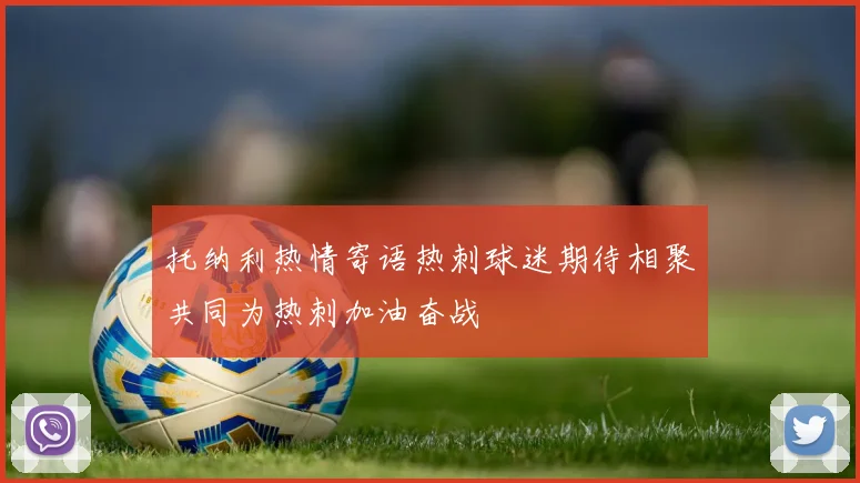 托纳利热情寄语热刺球迷期待相聚共同为热刺加油奋战