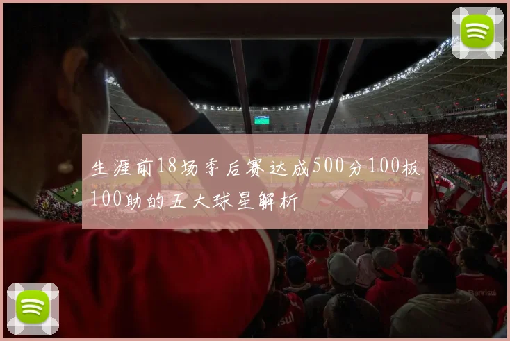 生涯前18场季后赛达成500分100板100助的五大球星解析