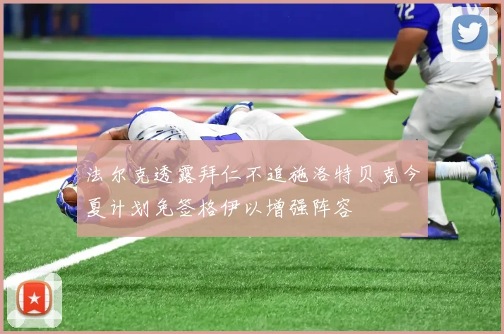 法尔克透露拜仁不追施洛特贝克今夏计划免签格伊以增强阵容