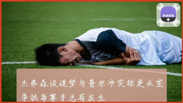 杰弗森谈追梦与普尔冲突称更衣室争执每赛季总有发生