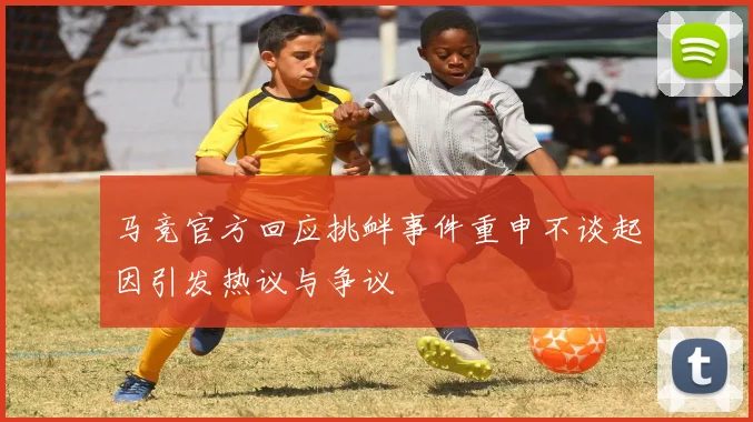 马竞官方回应挑衅事件重申不谈起因引发热议与争议