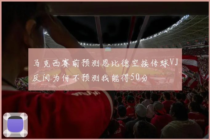 马克西赛前预测恩比德空接传球VJ反问为何不预测我能得50分