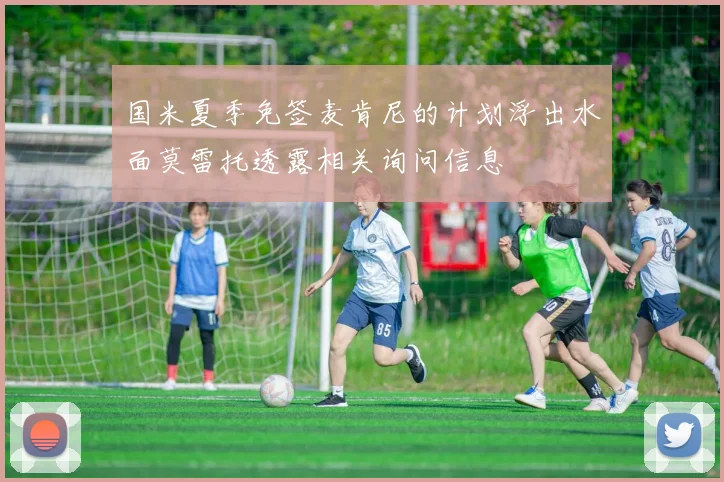 国米夏季免签麦肯尼的计划浮出水面莫雷托透露相关询问信息