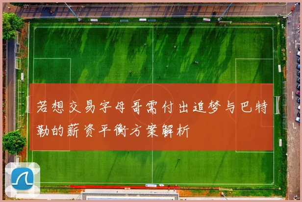 若想交易字母哥需付出追梦与巴特勒的薪资平衡方案解析