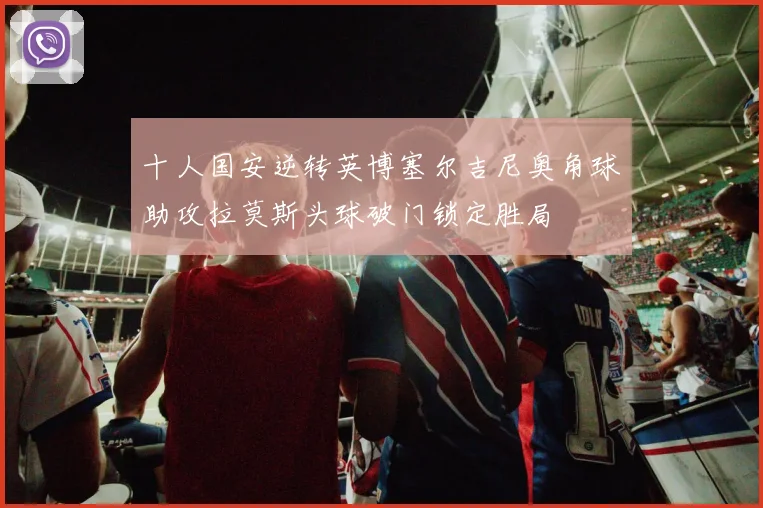 十人国安逆转英博塞尔吉尼奥角球助攻拉莫斯头球破门锁定胜局