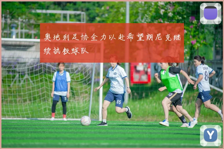 奥地利足协全力以赴希望朗尼克继续执教球队